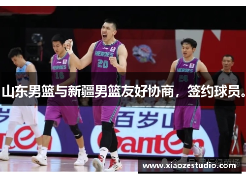 山东男篮与新疆男篮友好协商，签约球员。