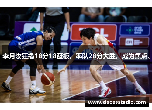 李月汝狂揽18分18篮板，率队28分大胜，成为焦点。