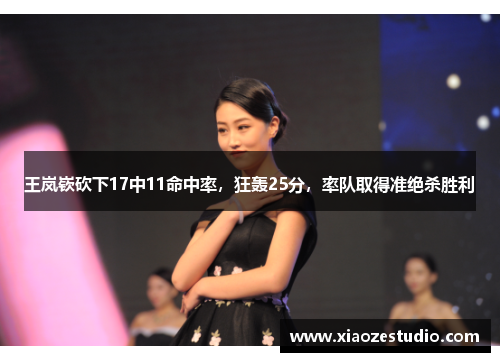 王岚嵚砍下17中11命中率，狂轰25分，率队取得准绝杀胜利