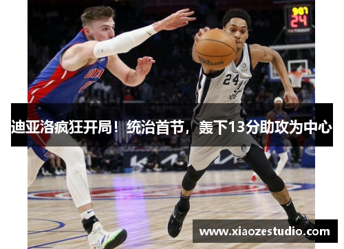 迪亚洛疯狂开局！统治首节，轰下13分助攻为中心