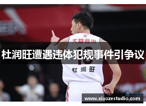 杜润旺遭遇违体犯规事件引争议