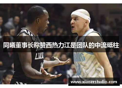 同曦董事长称赞西热力江是团队的中流砥柱